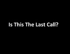 ​IS THIS THE LAST CALL?